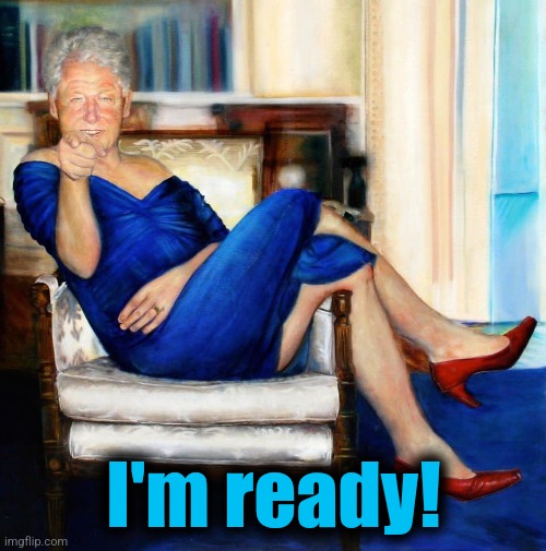 Bill Clinton in Blue Dress | I'm ready! | image tagged in bill clinton in blue dress | made w/ Imgflip meme maker