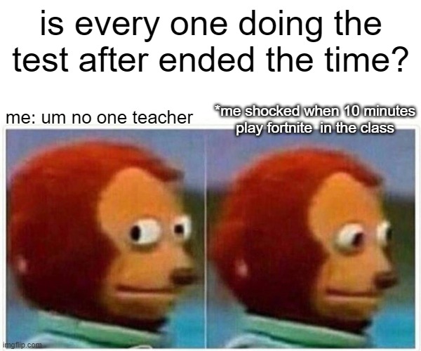 Monkey Puppet | is every one doing the test after ended the time? *me shocked when 10 minutes play fortnite  in the class; me: um no one teacher | image tagged in memes,monkey puppet | made w/ Imgflip meme maker