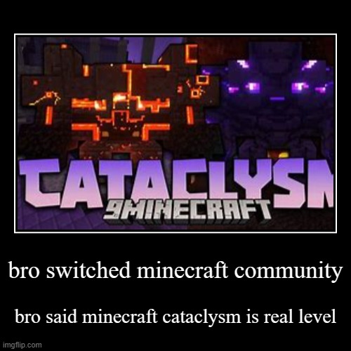 bro switched minecraft community | bro said minecraft cataclysm is real level | image tagged in funny,demotivationals | made w/ Imgflip demotivational maker