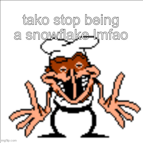 greg shrugging | tako stop being a snowflake lmfao | image tagged in greg shrugging | made w/ Imgflip meme maker