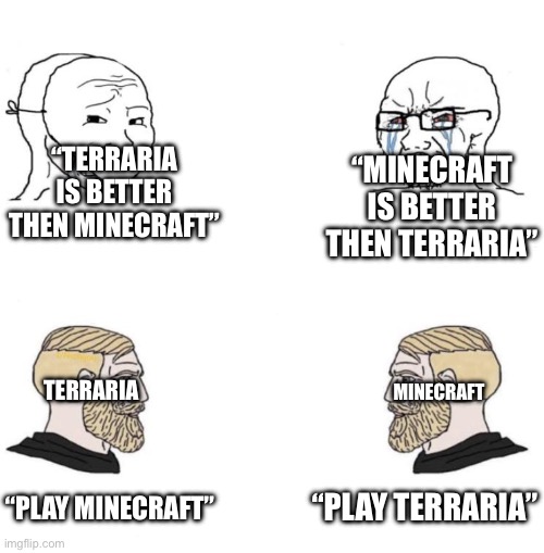 Minecraft vs Terraria | “TERRARIA IS BETTER THEN MINECRAFT”; “MINECRAFT IS BETTER THEN TERRARIA”; TERRARIA; MINECRAFT; “PLAY TERRARIA”; “PLAY MINECRAFT” | image tagged in chad we know,minecraft,terraria | made w/ Imgflip meme maker