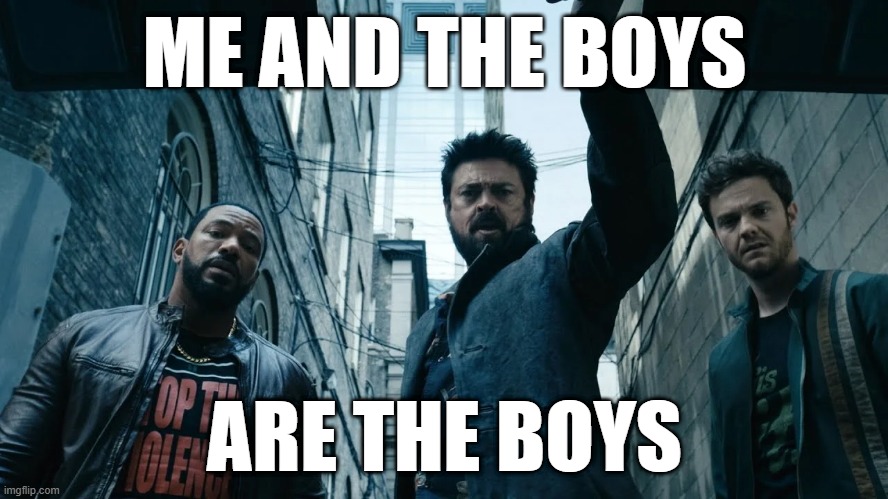 The Boys | ME AND THE BOYS; ARE THE BOYS | image tagged in me and the boys | made w/ Imgflip meme maker