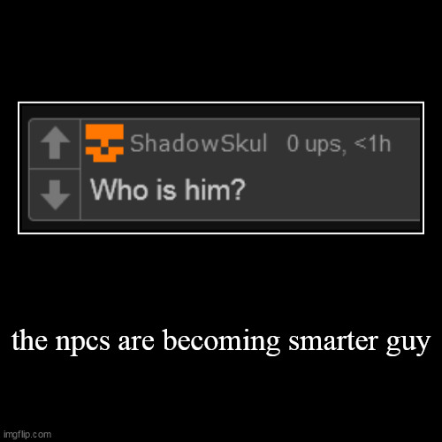 the npcs are becoming smarter guy | | image tagged in funny,demotivationals | made w/ Imgflip demotivational maker
