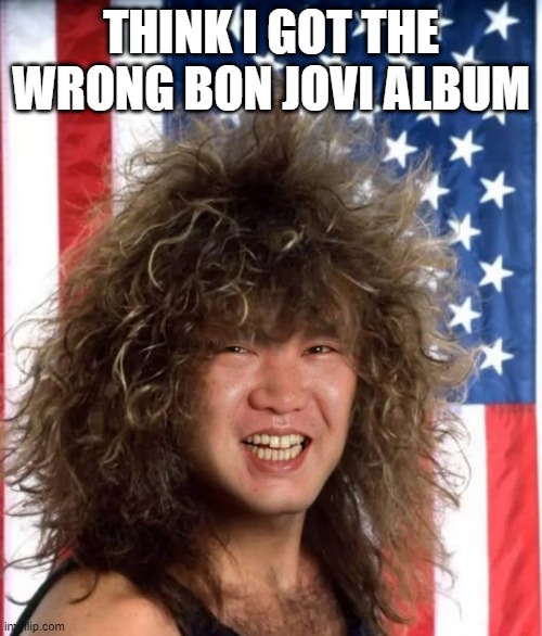 Chong Bon Jovi | THINK I GOT THE WRONG BON JOVI ALBUM | image tagged in bon jovi | made w/ Imgflip meme maker