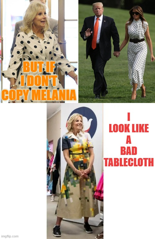 The Fashion Sense Of The First Lady | I LOOK LIKE A BAD TABLECLOTH; BUT IF I DON'T COPY MELANIA | image tagged in memes,copy,melania trump,bad,tablecloth,politics | made w/ Imgflip meme maker