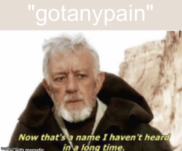 where'd he even go | "gotanypain" | image tagged in now that s a name i haven t heard in years | made w/ Imgflip meme maker