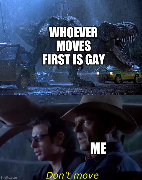 Jurassic park don't move | WHOEVER MOVES FIRST IS GAY ME Don’t move | image tagged in jurassic park don't move | made w/ Imgflip meme maker