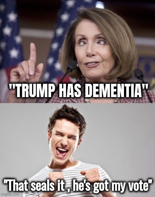 Nancy's the only person who understands Biden | "TRUMP HAS DEMENTIA"; "That seals it , he's got my vote" | image tagged in nancy pelosi,tds,mental illness,alcoholic,politicians suck,just go away | made w/ Imgflip meme maker