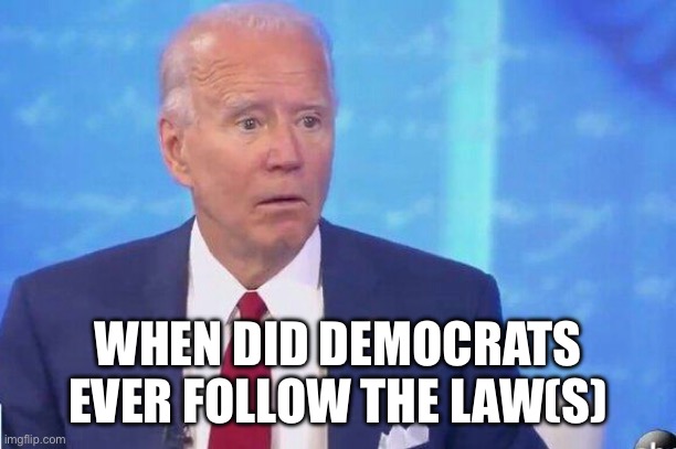 Trump is a criminal | WHEN DID DEMOCRATS EVER FOLLOW THE LAW(S) | image tagged in clueless joe biden,funny memes,gifs,memes | made w/ Imgflip meme maker