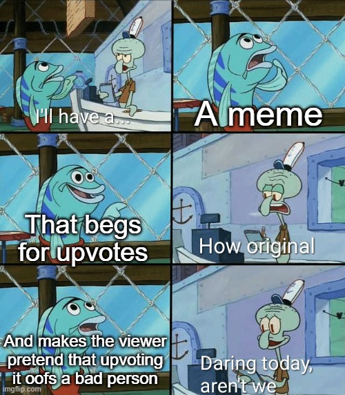 Daring today, aren't we squidward | A meme; That begs for upvotes; And makes the viewer pretend that upvoting it oofs a bad person | image tagged in daring today aren't we squidward,memes,upvote begging,upvote if you agree,imgflip,upvotes | made w/ Imgflip meme maker