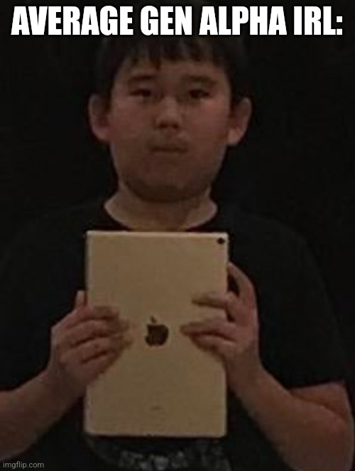 Kid with ipad | AVERAGE GEN ALPHA IRL: | image tagged in kid with ipad | made w/ Imgflip meme maker