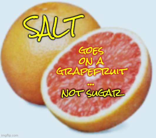 What Galaxy Are You From Where They Put Sugar ... On Fruit? | goes on a grapefruit ... not sugar; SALT; not sugar | image tagged in grapefruit,grape,fruit,fruits,no added sugar,memes | made w/ Imgflip meme maker