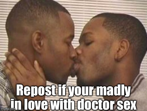 2 gay black mens kissing | Repost if your madly in love with doctor sex | image tagged in 2 gay black mens kissing | made w/ Imgflip meme maker