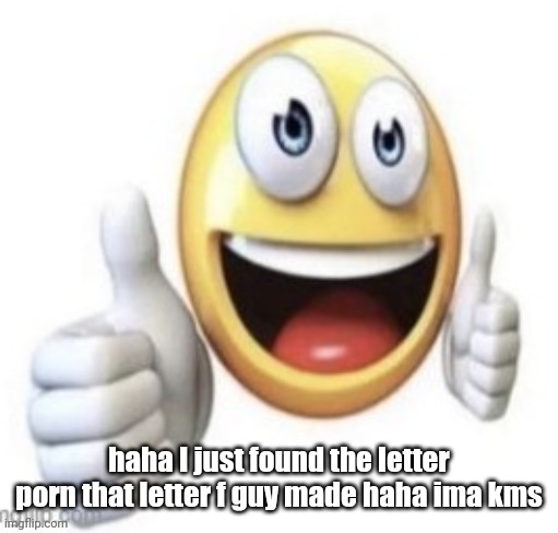 yay | haha I just found the letter porn that letter f guy made haha ima kms | image tagged in yay | made w/ Imgflip meme maker