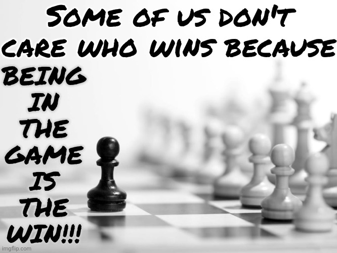 Stop Being So Aggressive And Just Enjoy The Game | Some of us don't care who wins because; BEING
IN
THE
GAME
IS
THE
WIN!!! | image tagged in life lessons,stay positive,positive thinking,life is good,life is good but it can be better,memes | made w/ Imgflip meme maker