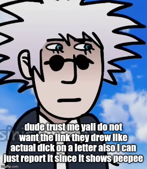 gojo I guess | dude trust me yall do not want the link they drew like actual dick on a letter also i can just report it since it shows peepee | image tagged in gojo i guess | made w/ Imgflip meme maker