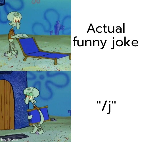 Squidward chair | Actual funny joke; "/j" | image tagged in squidward chair | made w/ Imgflip meme maker
