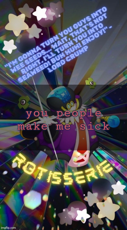 Rotisserie but he's the Supreme Leader of the X-Nauts | you people make me sick | image tagged in rotisserie but he's the supreme leader of the x-nauts | made w/ Imgflip meme maker