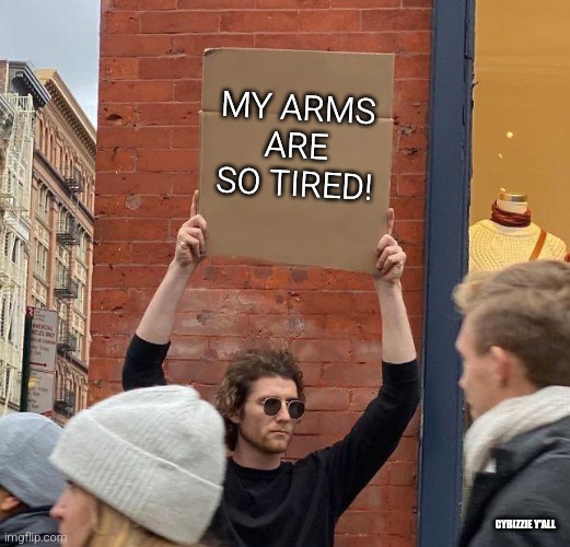 how u holding up? | MY ARMS ARE SO TIRED! CYBIZZIE Y'ALL | image tagged in man with sign,hold up,cardboard,arms | made w/ Imgflip meme maker
