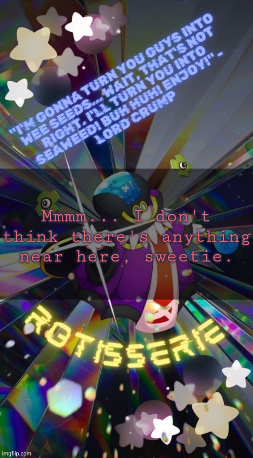 Mmmm... I don't think there's anything near here, sweetie. | Mmmm... I don't think there's anything near here, sweetie. | image tagged in ttyd reference | made w/ Imgflip meme maker