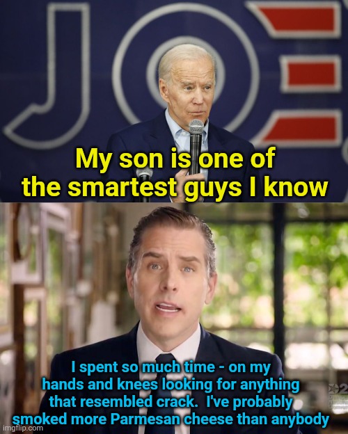 My son is one of the smartest guys I know; I spent so much time - on my hands and knees looking for anything that resembled crack.  I've probably smoked more Parmesan cheese than anybody | image tagged in joe biden stupidity,hunter biden | made w/ Imgflip meme maker