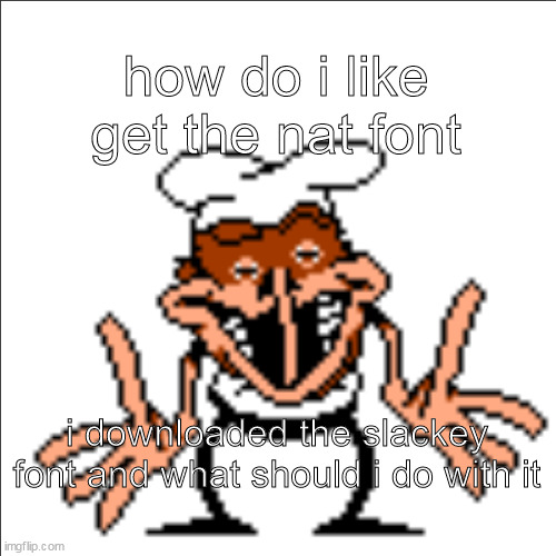 greg shrugging | how do i like get the nat font; i downloaded the slackey font and what should i do with it | image tagged in greg shrugging | made w/ Imgflip meme maker