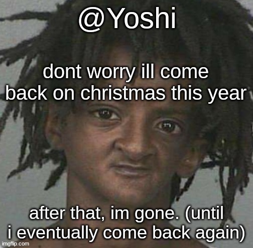 yoshi's cursed mugshot temp | dont worry ill come back on christmas this year; after that, im gone. (until i eventually come back again) | image tagged in yoshi's cursed mugshot temp | made w/ Imgflip meme maker