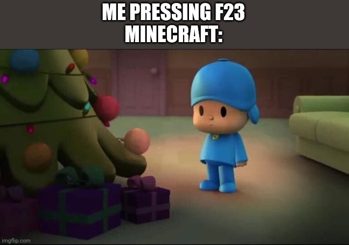 Me pressing F23 Minecraft: | ME PRESSING F23
MINECRAFT: | image tagged in pocoyo navidad,minecraft memes,funny | made w/ Imgflip meme maker