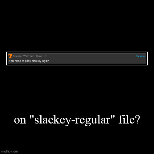 on "slackey-regular" file? | | image tagged in funny,demotivationals | made w/ Imgflip demotivational maker