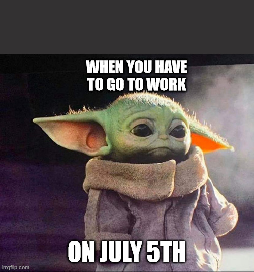 Working on July 5th | WHEN YOU HAVE TO GO TO WORK; ON JULY 5TH | image tagged in sad,yoda,5th,july,work | made w/ Imgflip meme maker