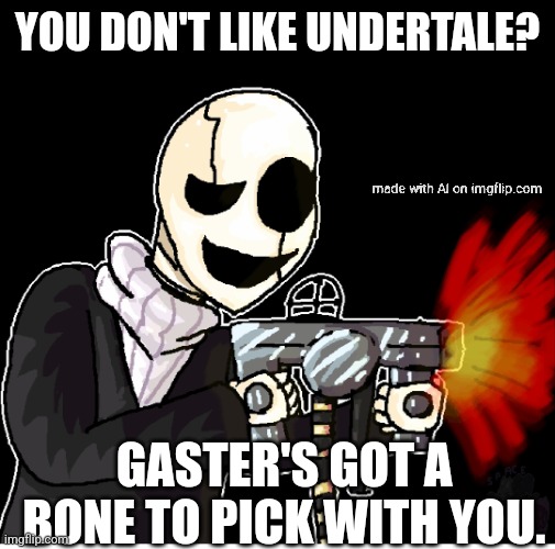 Gaster with a gun | YOU DON'T LIKE UNDERTALE? GASTER'S GOT A BONE TO PICK WITH YOU. | image tagged in gaster with a gun | made w/ Imgflip meme maker