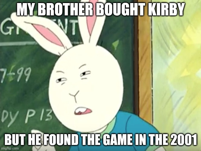 Kirby in 2001 | MY BROTHER BOUGHT KIRBY; BUT HE FOUND THE GAME IN THE 2001 | image tagged in kirby,asthma,posting weird stuff | made w/ Imgflip meme maker
