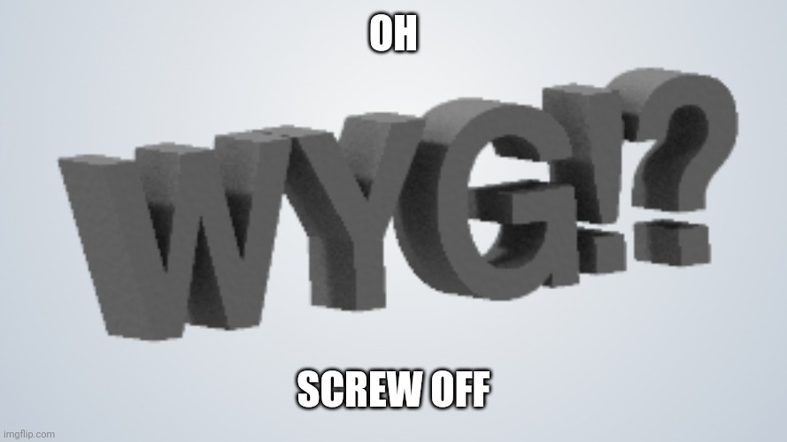 Wyg | OH SCREW OFF | image tagged in wyg | made w/ Imgflip meme maker