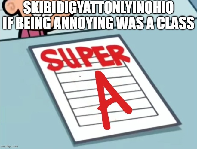 Super A | SKIBIDIGYATTONLYINOHIO IF BEING ANNOYING WAS A CLASS | image tagged in super a | made w/ Imgflip meme maker