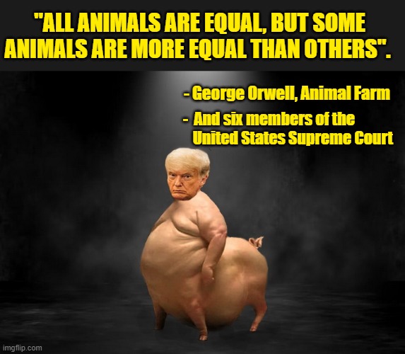 THE NAKED TRUTH | "ALL ANIMALS ARE EQUAL, BUT SOME ANIMALS ARE MORE EQUAL THAN OTHERS". - George Orwell, Animal Farm; -  And six members of the 
                 United States Supreme Court | image tagged in donald trump memes,animal farm,george orwell,political meme,supreme court | made w/ Imgflip meme maker