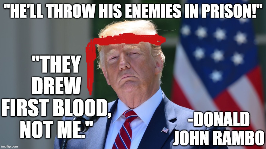 "HE'LL THROW HIS ENEMIES IN PRISON!"; "THEY DREW FIRST BLOOD, NOT ME."; -DONALD JOHN RAMBO | made w/ Imgflip meme maker