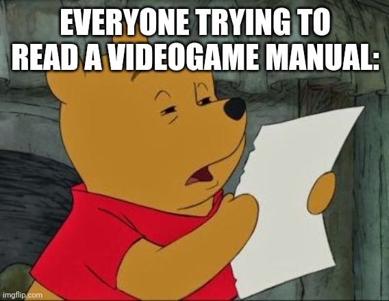 Winnie the Pooh squinting | EVERYONE TRYING TO READ A VIDEOGAME MANUAL: | image tagged in winnie the pooh squinting | made w/ Imgflip meme maker