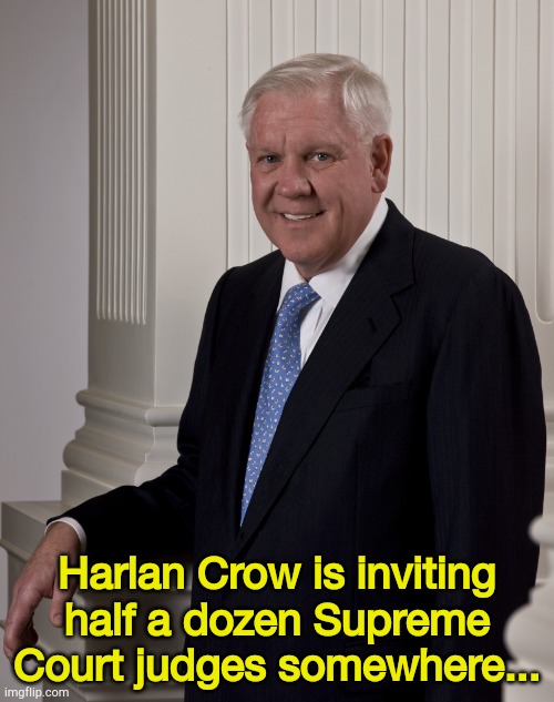 Details are top secret | Harlan Crow is inviting half a dozen Supreme Court judges somewhere... | image tagged in harlan crow | made w/ Imgflip meme maker