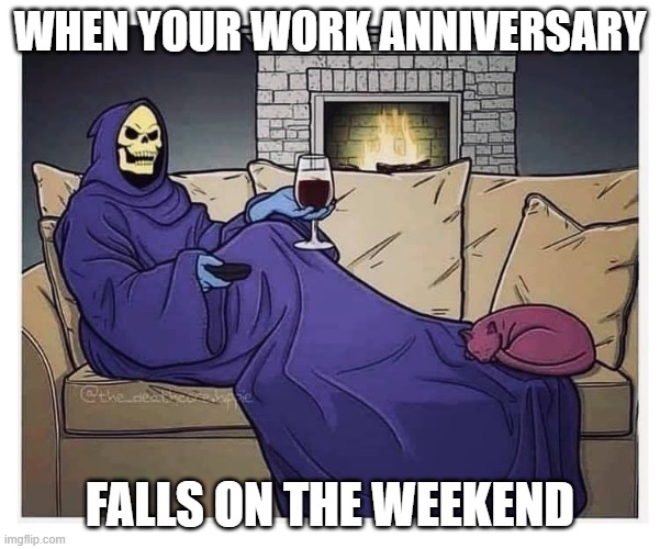 Work Anniversary Weekend | WHEN YOUR WORK ANNIVERSARY; FALLS ON THE WEEKEND | image tagged in skeletor at home snuggie wine | made w/ Imgflip meme maker