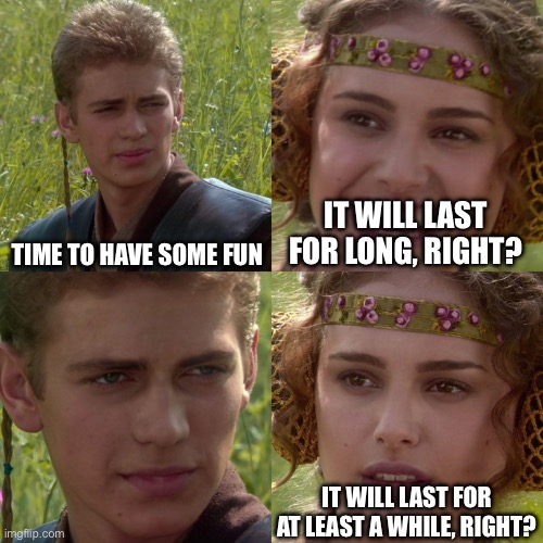 Right? | TIME TO HAVE SOME FUN; IT WILL LAST FOR LONG, RIGHT? IT WILL LAST FOR AT LEAST A WHILE, RIGHT? | image tagged in anakin padme 4 panel,childhood,relatable,fun | made w/ Imgflip meme maker