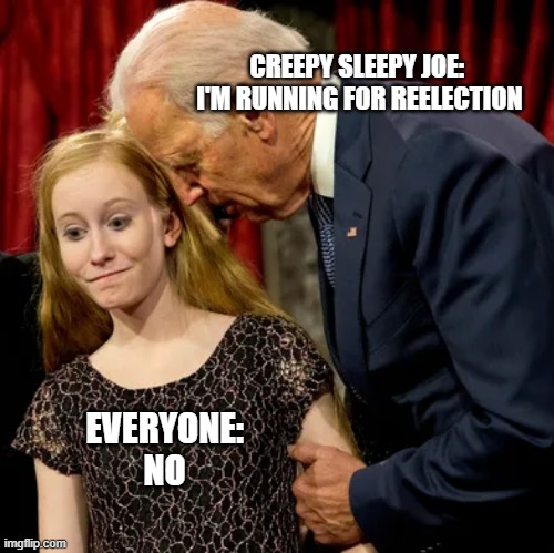 CREEPY SLEEPY JOE: 
I'M RUNNING FOR REELECTION; EVERYONE: NO | image tagged in creepy joe biden | made w/ Imgflip meme maker