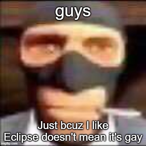 Satire | guys; Just bcuz I like Eclipse doesn't mean it's gay | image tagged in spi | made w/ Imgflip meme maker