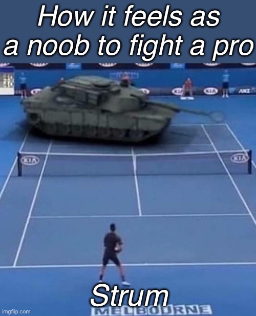 :3 | How it feels as a noob to fight a pro; Strum | image tagged in tank vs tennis player | made w/ Imgflip meme maker