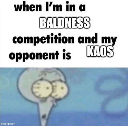 whe i'm in a competition and my opponent is | BALDNESS; KAOS | image tagged in whe i'm in a competition and my opponent is | made w/ Imgflip meme maker