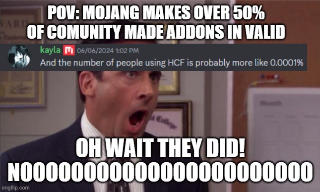 noooooo | POV: MOJANG MAKES OVER 50% OF COMUNITY MADE ADDONS IN VALID; OH WAIT THEY DID!
NOOOOOOOOOOOOOOOOOOOOOOO | image tagged in noooooo | made w/ Imgflip meme maker