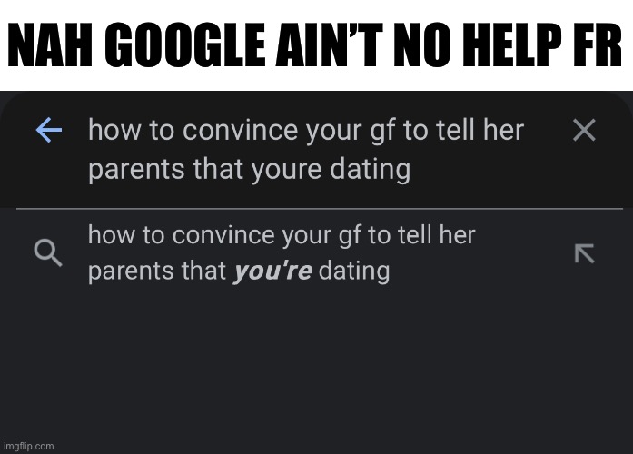 But fr tho, we’re trying to figure out how to tell her (homophobic) parents that we’re dating | NAH GOOGLE AIN’T NO HELP FR | made w/ Imgflip meme maker
