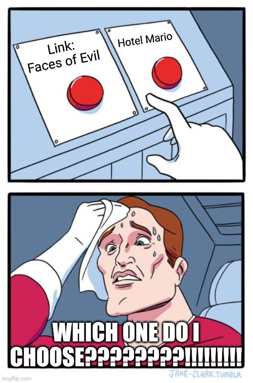 The YouTube Poop Buttons | Hotel Mario; Link: Faces of Evil; WHICH ONE DO I CHOOSE????????!!!!!!!!! | image tagged in memes | made w/ Imgflip meme maker