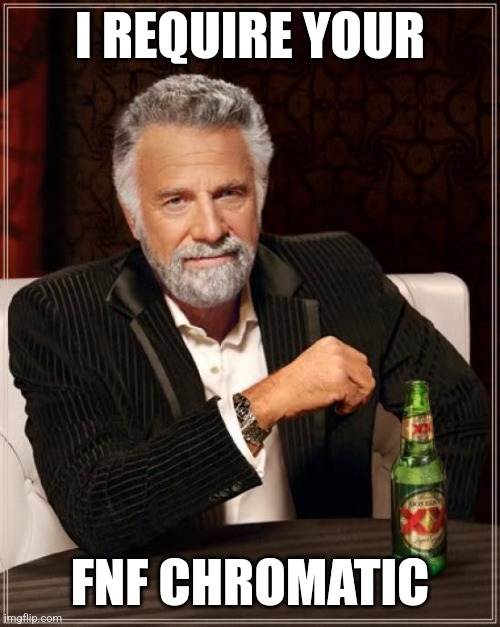 he requests it | I REQUIRE YOUR; FNF CHROMATIC | image tagged in memes,the most interesting man in the world | made w/ Imgflip meme maker