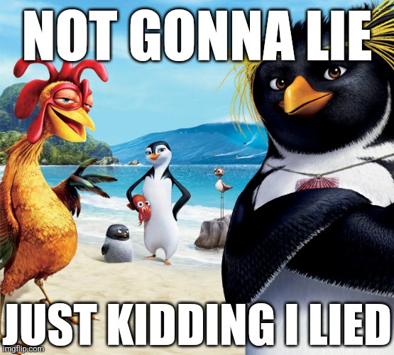 h | NOT GONNA LIE; JUST KIDDING I LIED | image tagged in surf's up penguins | made w/ Imgflip meme maker