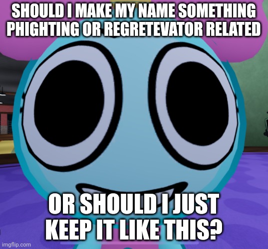 Erm what the dandy | SHOULD I MAKE MY NAME SOMETHING PHIGHTING OR REGRETEVATOR RELATED; OR SHOULD I JUST KEEP IT LIKE THIS? | image tagged in erm what the dandy | made w/ Imgflip meme maker